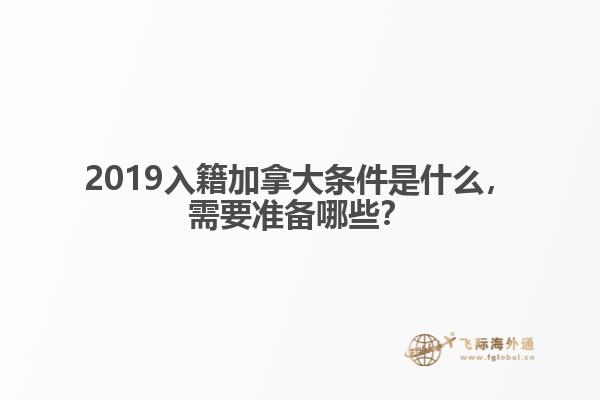 2019入籍加拿大條件是什么，需要準備哪些？