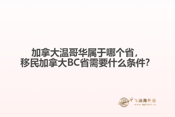 加拿大溫哥華屬于哪個省，移民加拿大BC省需要什么條件？