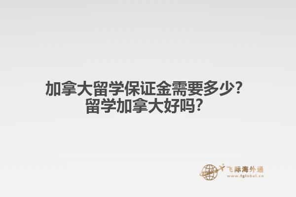 加拿大留學(xué)保證金需要多少？留學(xué)加拿大好嗎？