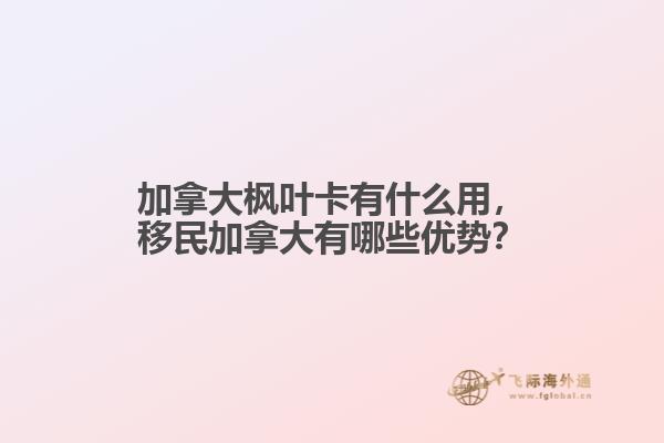 加拿大楓葉卡有什么用，移民加拿大有哪些優(yōu)勢？