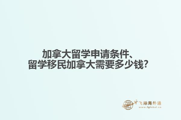 加拿大留學申請條件、留學移民加拿大需要多少錢？