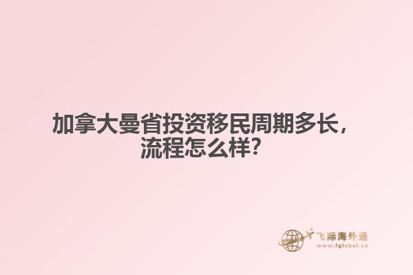 加拿大曼省投資移民周期多長(zhǎng)，流程怎么樣？