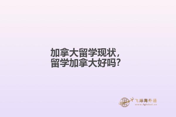 加拿大留學現(xiàn)狀，留學加拿大好嗎？