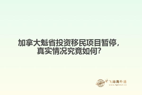 加拿大魁省投資移民項目暫停，真實情況究竟如何？