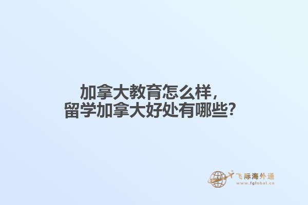 加拿大教育怎么樣，留學加拿大好處有哪些？