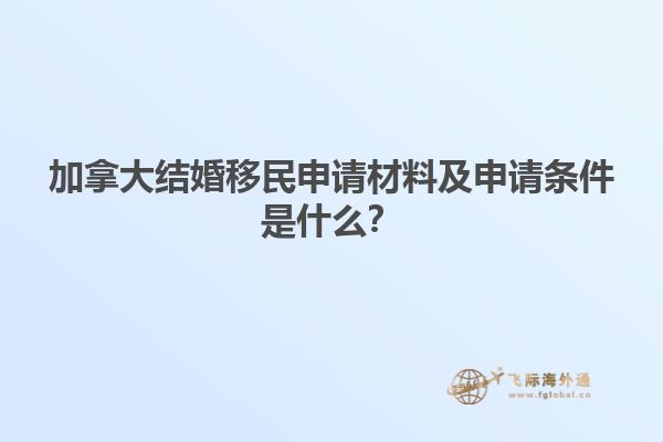 加拿大結(jié)婚移民申請(qǐng)材料及申請(qǐng)條件是什么？