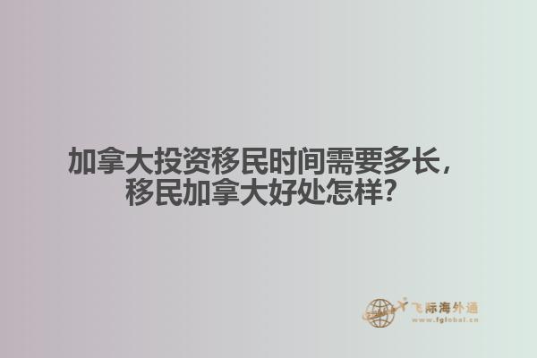 加拿大投資移民時間需要多長，移民加拿大好處怎樣？