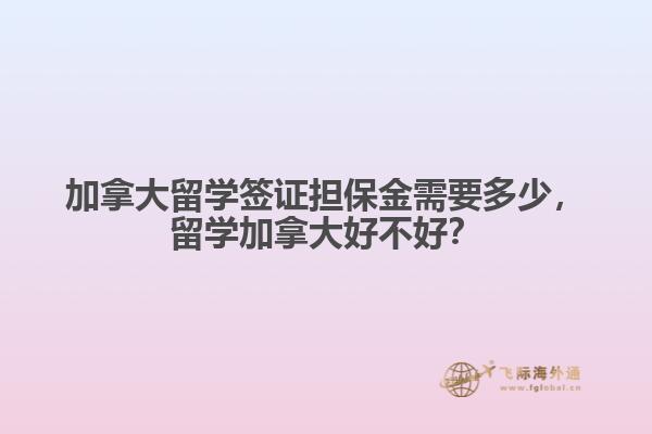 加拿大留學簽證擔保金需要多少，留學加拿大好不好？