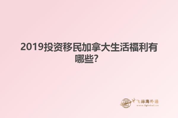 2019投資移民加拿大生活福利有哪些？