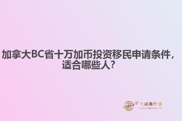 加拿大BC省十萬加幣投資移民申請條件，適合哪些人？