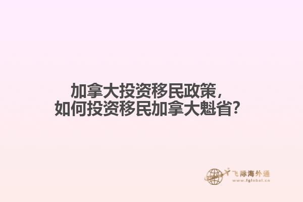 加拿大投資移民政策，如何投資移民加拿大魁??？