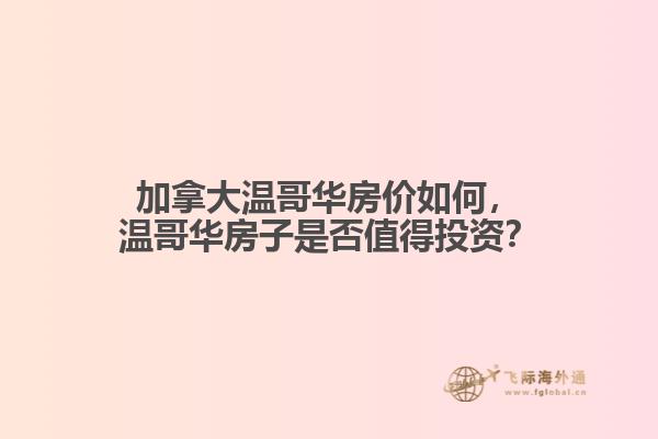 加拿大溫哥華房?jī)r(jià)如何，溫哥華房子是否值得投資？