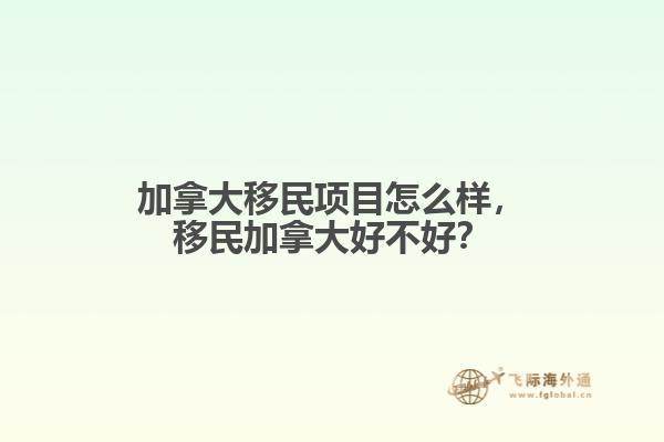 加拿大移民項目怎么樣，移民加拿大好不好？