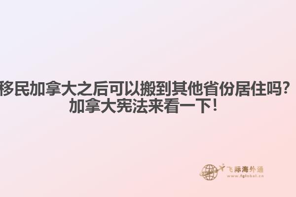 移民加拿大之后可以搬到其他省份居住嗎？加拿大憲法來(lái)看一下！