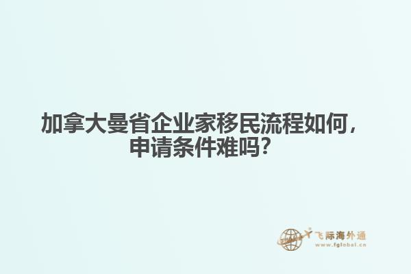 加拿大曼省企業(yè)家移民流程如何，申請(qǐng)條件難嗎？