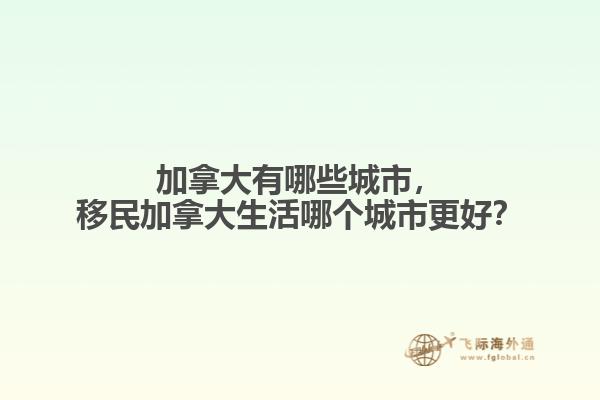 加拿大有哪些城市，移民加拿大生活哪個城市更好？