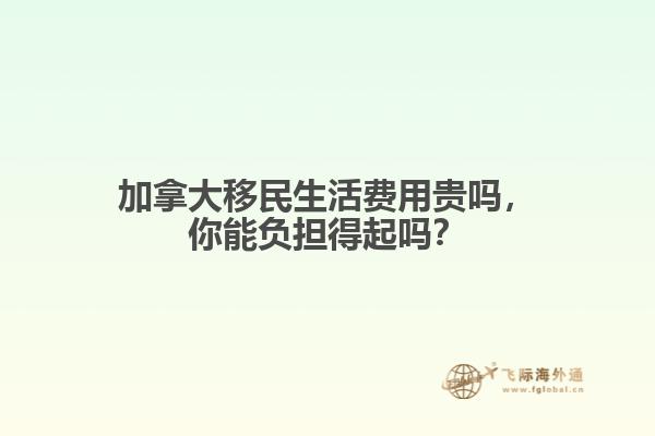 加拿大移民生活費用貴嗎，你能負(fù)擔(dān)得起嗎？