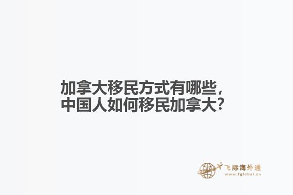 加拿大移民方式有哪些，中國人如何移民加拿大？