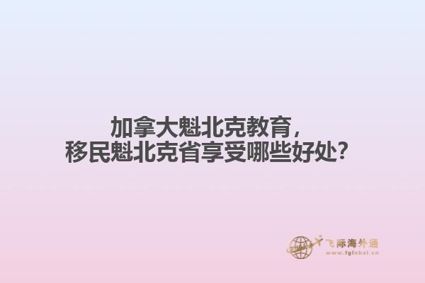 加拿大魁北克教育，移民魁北克省享受哪些好處？