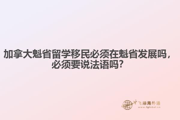 加拿大魁省留學(xué)移民必須在魁省發(fā)展嗎，必須要說法語嗎？