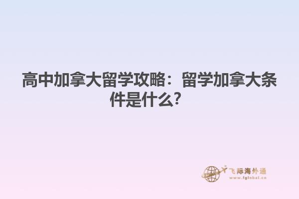 高中加拿大留學(xué)攻略：留學(xué)加拿大條件是什么？