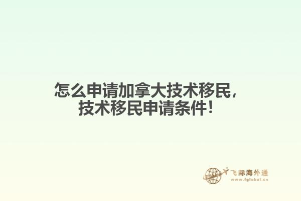 怎么申請加拿大技術移民，技術移民申請條件！