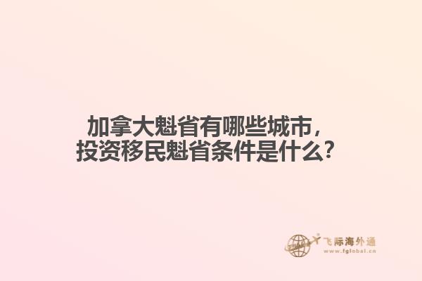 加拿大魁省有哪些城市，投資移民魁省條件是什么？