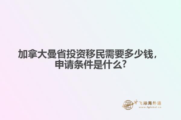 加拿大曼省投資移民需要多少錢，申請條件是什么?