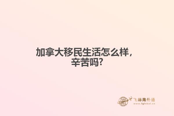 加拿大移民生活怎么樣，辛苦嗎?