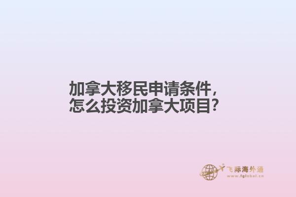 加拿大移民申請條件，怎么投資加拿大項目？