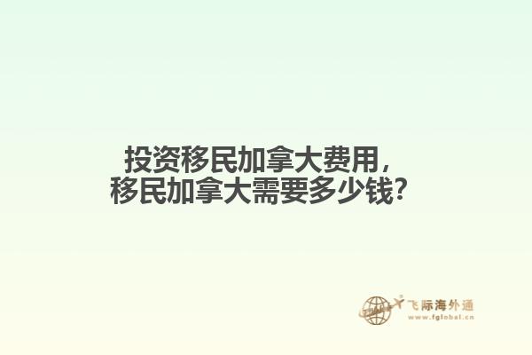 投資移民加拿大費(fèi)用，移民加拿大需要多少錢？