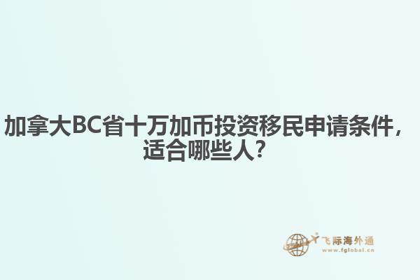 加拿大BC省十萬加幣投資移民申請條件，適合哪些人？