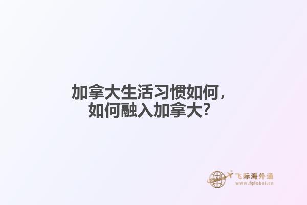 加拿大生活習(xí)慣如何，如何融入加拿大？