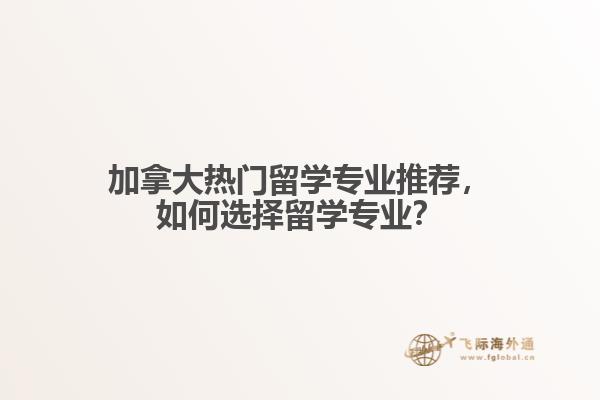 加拿大熱門留學專業(yè)推薦，如何選擇留學專業(yè)？