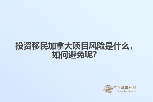 投資移民加拿大項目風險是什么，如何避免呢？