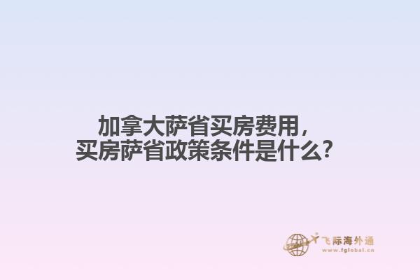 加拿大薩省買(mǎi)房費(fèi)用，買(mǎi)房薩省政策條件是什么？