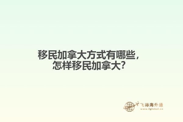 移民加拿大方式有哪些，怎樣移民加拿大？