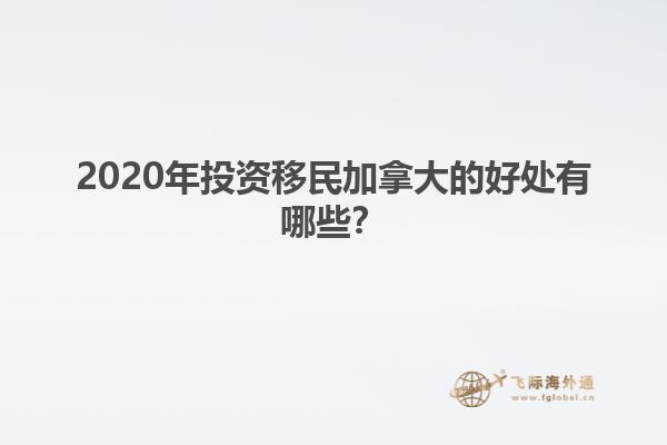 2020年投資移民加拿大的好處有哪些？