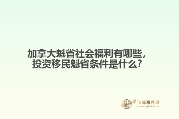 加拿大魁省社會福利有哪些，投資移民魁省條件是什么？