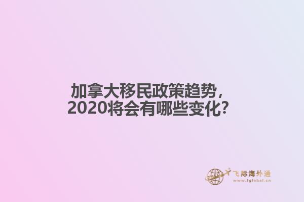 加拿大移民政策趨勢，2020將會有哪些變化？