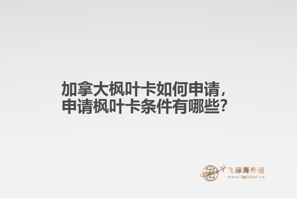 加拿大楓葉卡如何申請(qǐng)，申請(qǐng)楓葉卡條件有哪些？