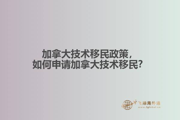 加拿大技術移民政策，如何申請加拿大技術移民？