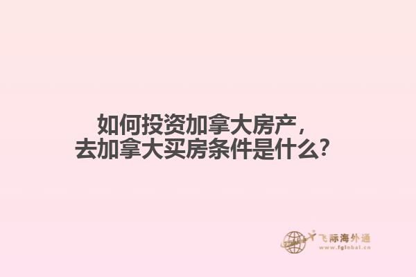 如何投資加拿大房產(chǎn)，去加拿大買房條件是什么？