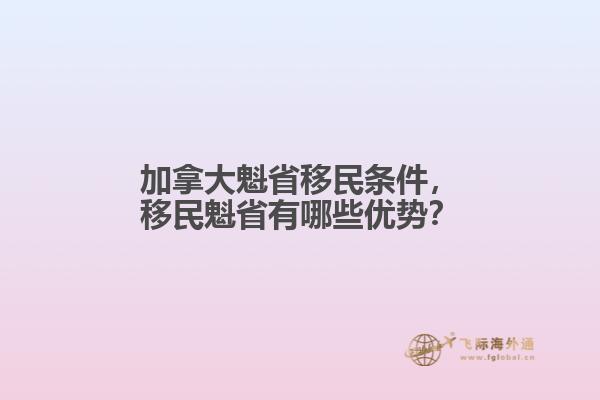 加拿大魁省移民條件，移民魁省有哪些優(yōu)勢？