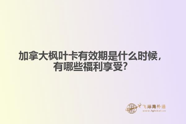 加拿大楓葉卡有效期是什么時(shí)候，有哪些福利享受？