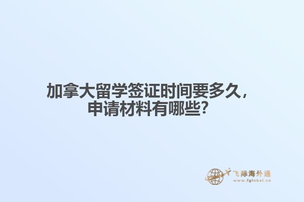 加拿大留學(xué)簽證時間要多久，申請材料有哪些？