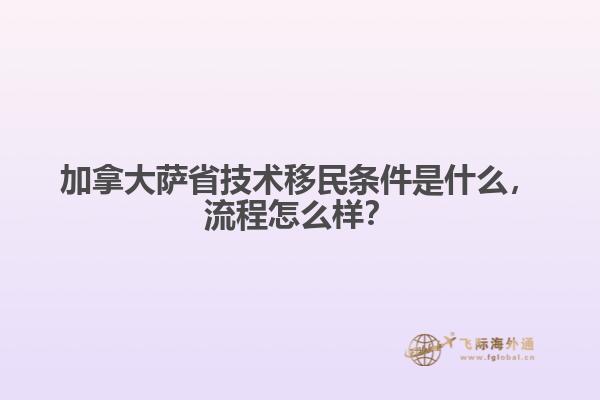 加拿大薩省技術移民條件是什么，流程怎么樣？