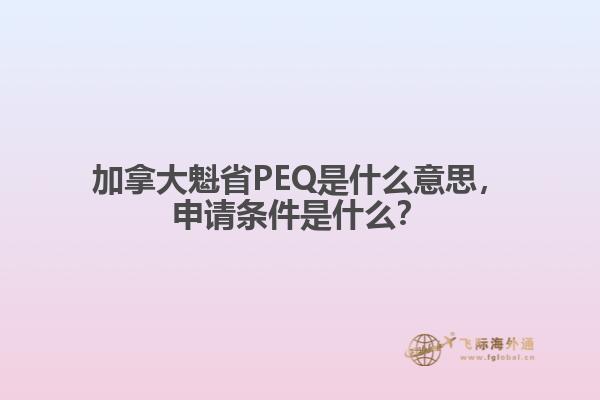 加拿大魁省PEQ是什么意思，申請(qǐng)條件是什么？