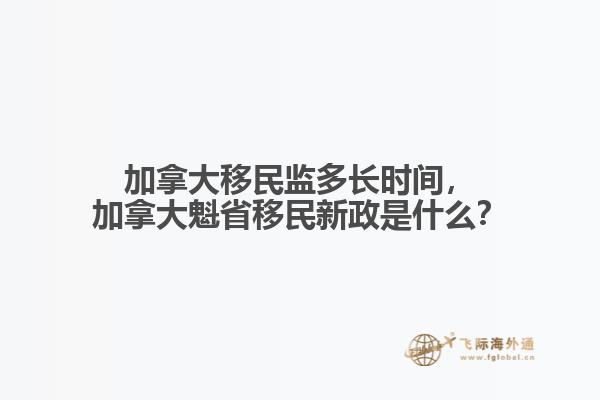 加拿大移民監(jiān)多長(zhǎng)時(shí)間，加拿大魁省移民新政是什么？