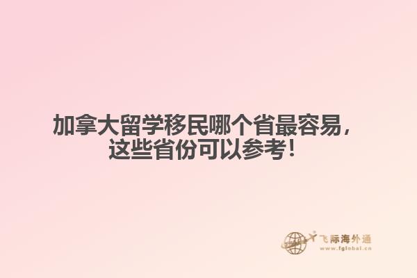 加拿大留學移民哪個省最容易，這些省份可以參考！